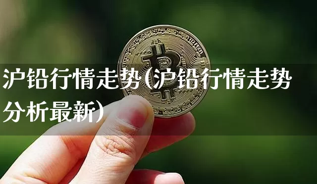 沪铅行情走势(沪铅行情走势分析最新)_https://www.qgjzrcxxzxpt.com_中金所_第1张
