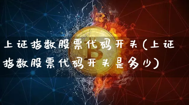 上证指数股票代码开头(上证指数股票代码开头是多少)_https://www.qgjzrcxxzxpt.com_中金所_第1张