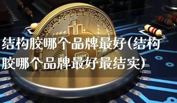 结构胶哪个品牌最好(结构胶哪个品牌最好最结实)_https://www.qgjzrcxxzxpt.com_上期能源_第1张