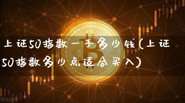 上证50指数一手多少钱(上证50指数多少点适合买入)_https://www.qgjzrcxxzxpt.com_中金所_第1张