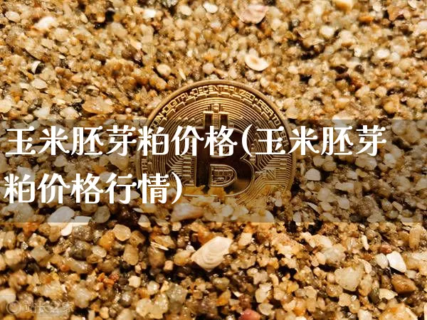玉米胚芽粕价格(玉米胚芽粕价格行情)_https://www.qgjzrcxxzxpt.com_郑商所_第1张