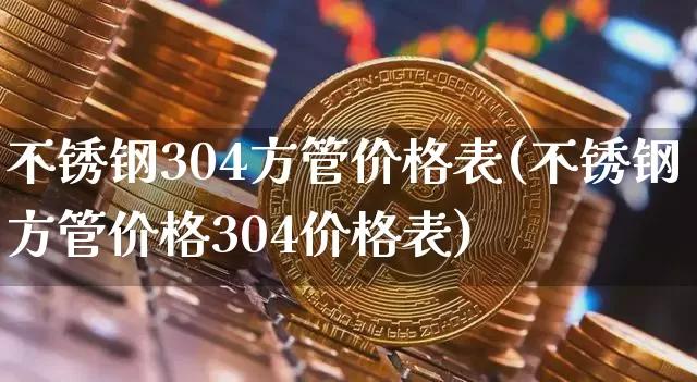 不锈钢304方管价格表(不锈钢方管价格304价格表)_https://www.qgjzrcxxzxpt.com_大商所_第1张