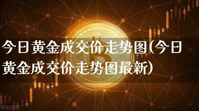 今日黄金成交价走势图(今日黄金成交价走势图最新)_https://www.qgjzrcxxzxpt.com_中金所_第1张