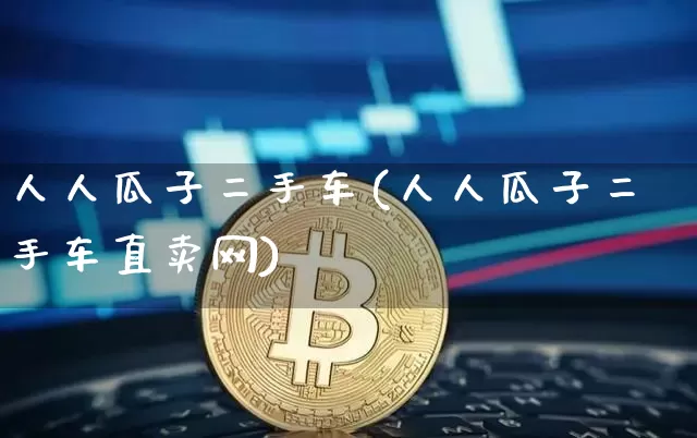 人人瓜子二手车(人人瓜子二手车直卖网)_https://www.qgjzrcxxzxpt.com_上期能源_第1张