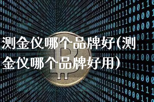 测金仪哪个品牌好(测金仪哪个品牌好用)_https://www.qgjzrcxxzxpt.com_上期能源_第1张