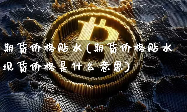 期货价格贴水(期货价格贴水现货价格是什么意思)_https://www.qgjzrcxxzxpt.com_中金所_第1张