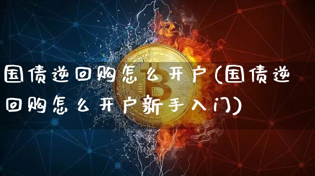 国债逆回购怎么开户(国债逆回购怎么开户新手入门)_https://www.qgjzrcxxzxpt.com_郑商所_第1张