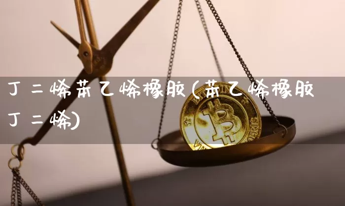 丁二烯苯乙烯橡胶(苯乙烯橡胶丁二烯)_https://www.qgjzrcxxzxpt.com_上期能源_第1张