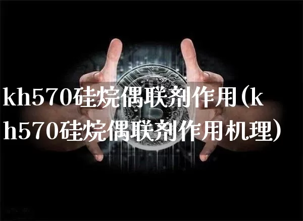 kh570硅烷偶联剂作用(kh570硅烷偶联剂作用机理)_https://www.qgjzrcxxzxpt.com_中金所_第1张