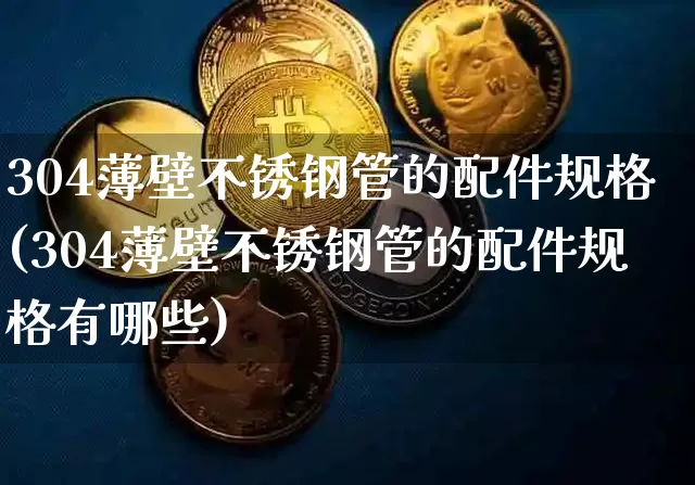 304薄壁不锈钢管的配件规格(304薄壁不锈钢管的配件规格有哪些)_https://www.qgjzrcxxzxpt.com_中金所_第1张