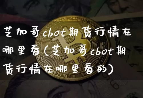 芝加哥cbot期货行情在哪里看(芝加哥cbot期货行情在哪里看的)_https://www.qgjzrcxxzxpt.com_上期能源_第1张