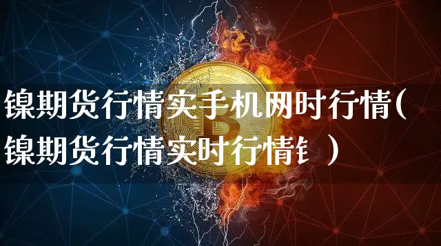 镍期货行情实手机网时行情(镍期货行情实时行情钅)_https://www.qgjzrcxxzxpt.com_上期所_第1张