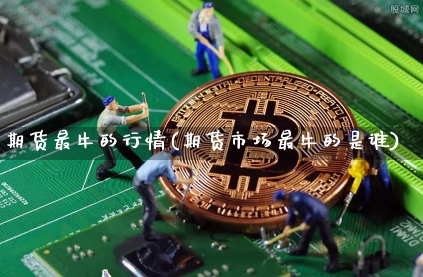 期货最牛的行情(期货市场最牛的是谁)_https://www.qgjzrcxxzxpt.com_大商所_第1张