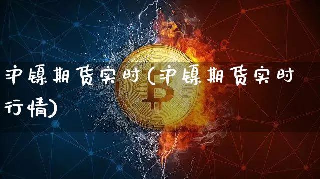 沪镍期货实时(沪镍期货实时行情)_https://www.qgjzrcxxzxpt.com_上期所_第1张