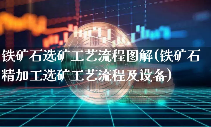铁矿石选矿工艺流程图解(铁矿石精加工选矿工艺流程及设备)_https://www.qgjzrcxxzxpt.com_上期能源_第1张