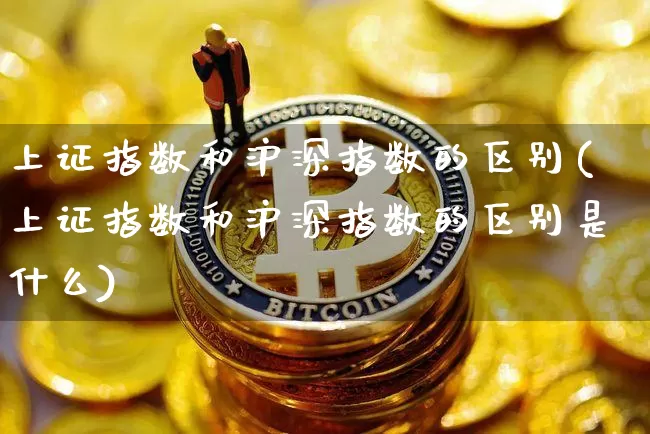 上证指数和沪深指数的区别(上证指数和沪深指数的区别是什么)_https://www.qgjzrcxxzxpt.com_上期所_第1张