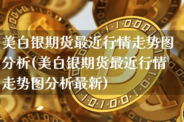 美白银期货最近行情走势图分析(美白银期货最近行情走势图分析最新)_https://www.qgjzrcxxzxpt.com_上期能源_第1张