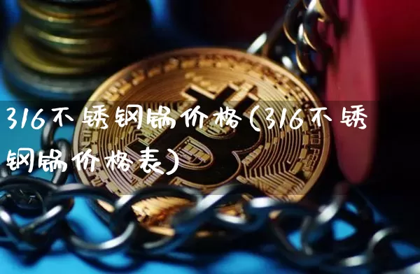 316不锈钢锅价格(316不锈钢锅价格表)_https://www.qgjzrcxxzxpt.com_上期能源_第1张