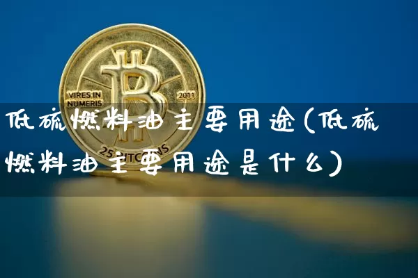 低硫燃料油主要用途(低硫燃料油主要用途是什么)_https://www.qgjzrcxxzxpt.com_大商所_第1张