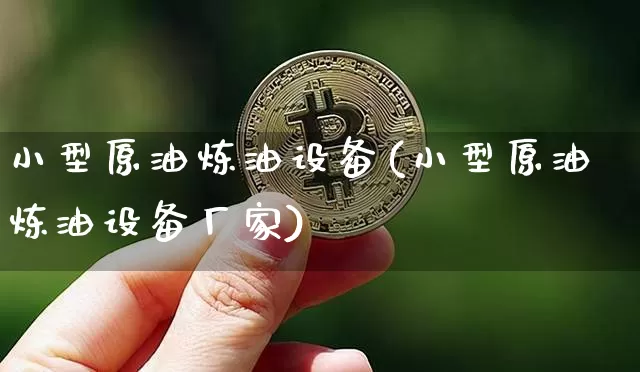 小型原油炼油设备(小型原油炼油设备厂家)_https://www.qgjzrcxxzxpt.com_上期能源_第1张