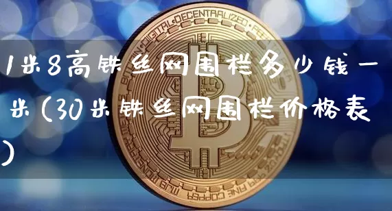1米8高铁丝网围栏多少钱一米(30米铁丝网围栏价格表)_https://www.qgjzrcxxzxpt.com_广期所_第1张