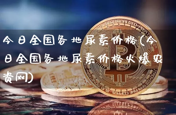 今日全国各地尿素价格(今日全国各地尿素价格火爆农资网)_https://www.qgjzrcxxzxpt.com_郑商所_第1张
