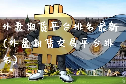 外盘期货平台排名最新(外盘期货交易平台排名)_https://www.qgjzrcxxzxpt.com_广期所_第1张