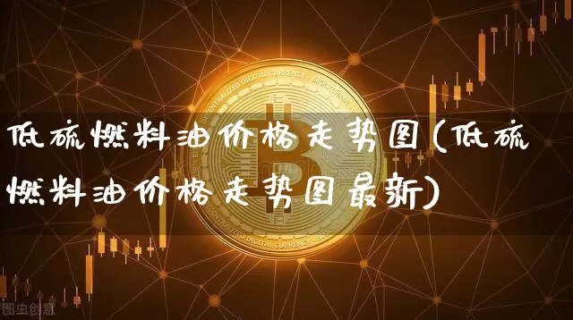 低硫燃料油价格走势图(低硫燃料油价格走势图最新)_https://www.qgjzrcxxzxpt.com_中金所_第1张