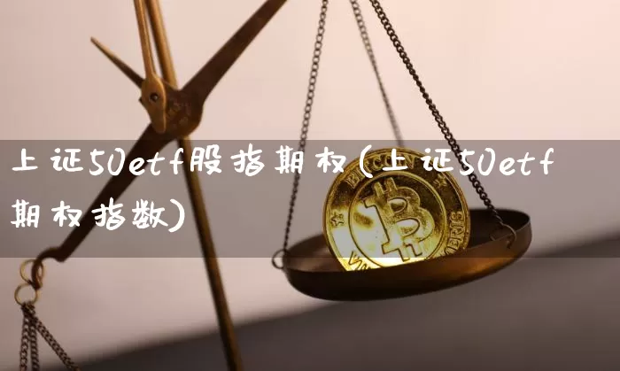 上证50etf股指期权(上证50etf期权指数)_https://www.qgjzrcxxzxpt.com_大商所_第1张