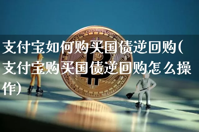 支付宝如何购买国债逆回购(支付宝购买国债逆回购怎么操作)_https://www.qgjzrcxxzxpt.com_上期能源_第1张