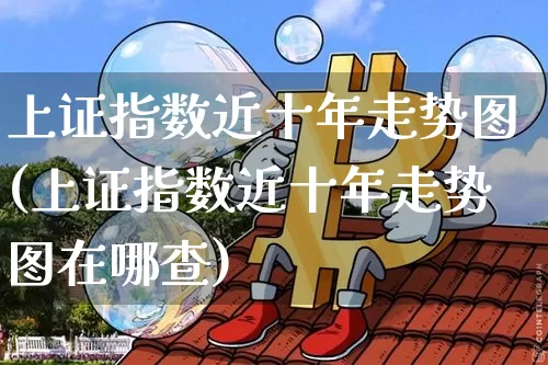 上证指数近十年走势图(上证指数近十年走势图在哪查)_https://www.qgjzrcxxzxpt.com_中金所_第1张