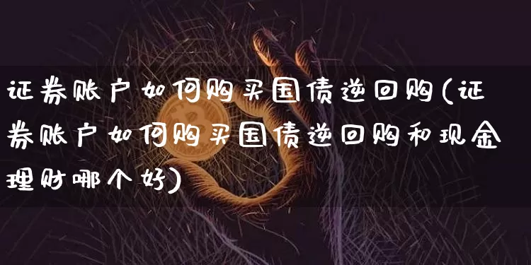 证券账户如何购买国债逆回购(证券账户如何购买国债逆回购和现金理财哪个好)_https://www.qgjzrcxxzxpt.com_上期所_第1张
