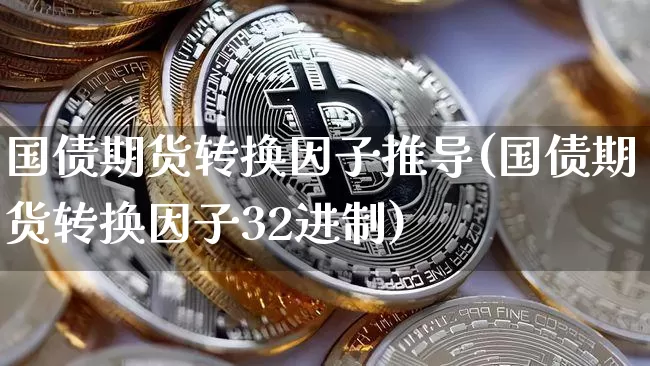 国债期货转换因子推导(国债期货转换因子32进制)_https://www.qgjzrcxxzxpt.com_中金所_第1张