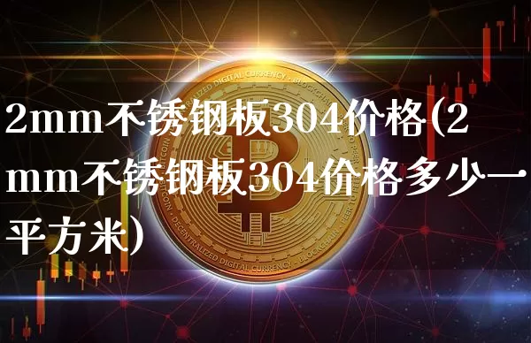 2mm不锈钢板304价格(2mm不锈钢板304价格多少一平方米)_https://www.qgjzrcxxzxpt.com_上期所_第1张