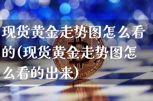 现货黄金走势图怎么看的(现货黄金走势图怎么看的出来)_https://www.qgjzrcxxzxpt.com_广期所_第1张