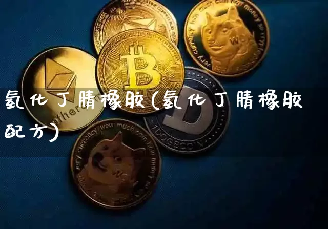 氢化丁腈橡胶(氢化丁腈橡胶配方)_https://www.qgjzrcxxzxpt.com_广期所_第1张