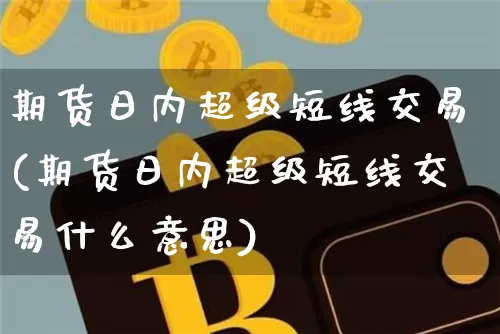 期货日内超级短线交易(期货日内超级短线交易什么意思)_https://www.qgjzrcxxzxpt.com_中金所_第1张