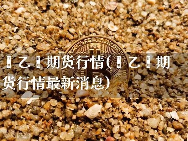 苯乙烯期货行情(苯乙烯期货行情最新消息)_https://www.qgjzrcxxzxpt.com_中金所_第1张