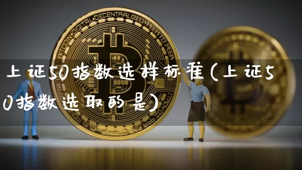 上证50指数选样标准(上证50指数选取的是)_https://www.qgjzrcxxzxpt.com_中金所_第1张
