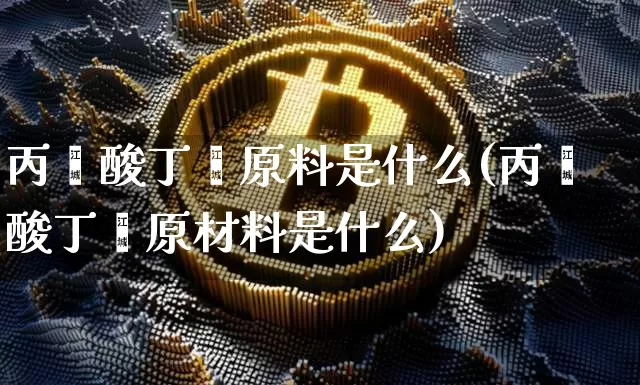 丙烯酸丁酯原料是什么(丙烯酸丁酯原材料是什么)_https://www.qgjzrcxxzxpt.com_上期所_第1张
