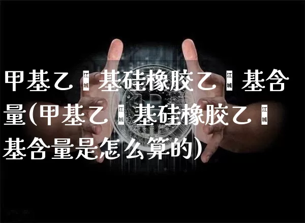 甲基乙烯基硅橡胶乙烯基含量(甲基乙烯基硅橡胶乙烯基含量是怎么算的)_https://www.qgjzrcxxzxpt.com_郑商所_第1张