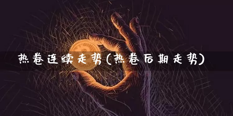 热卷连续走势(热卷后期走势)_https://www.qgjzrcxxzxpt.com_广期所_第1张