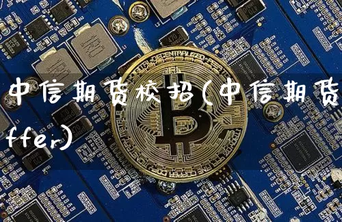 中信期货校招(中信期货offer)_https://www.qgjzrcxxzxpt.com_郑商所_第1张