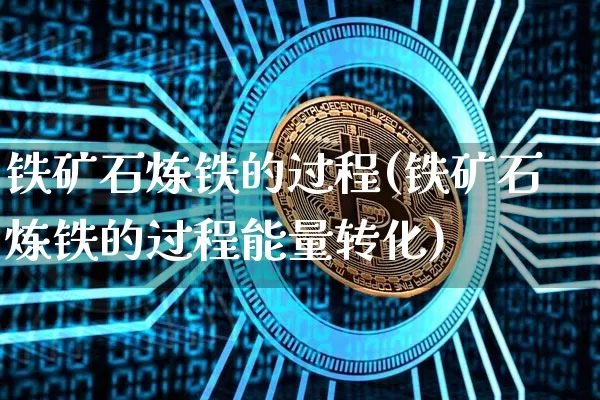 铁矿石炼铁的过程(铁矿石炼铁的过程能量转化)_https://www.qgjzrcxxzxpt.com_广期所_第1张