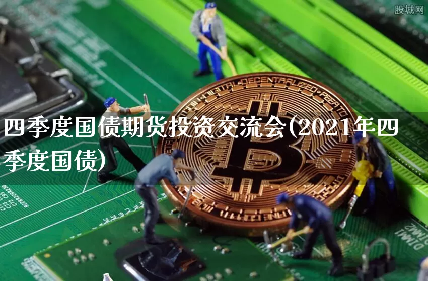 四季度国债期货投资交流会(2021年四季度国债)_https://www.qgjzrcxxzxpt.com_广期所_第1张