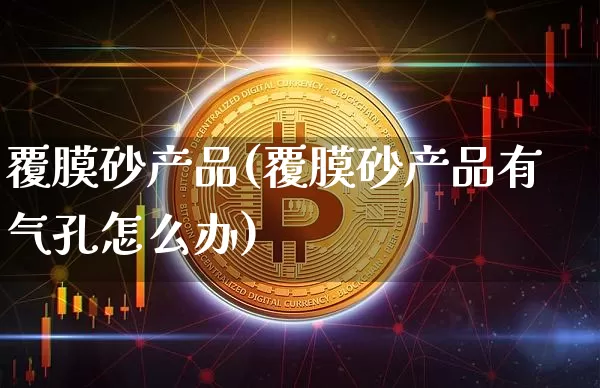 覆膜砂产品(覆膜砂产品有气孔怎么办)_https://www.qgjzrcxxzxpt.com_中金所_第1张