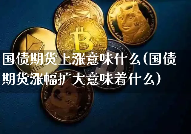 国债期货上涨意味什么(国债期货涨幅扩大意味着什么)_https://www.qgjzrcxxzxpt.com_上期能源_第1张
