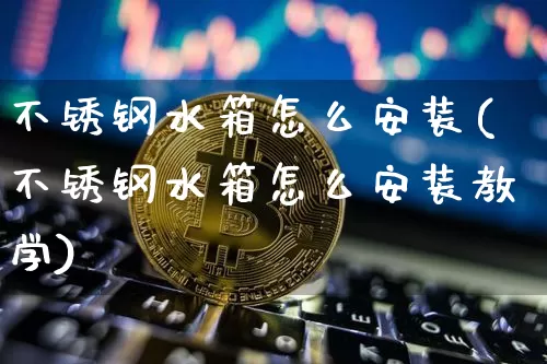 不锈钢水箱怎么安装(不锈钢水箱怎么安装教学)_https://www.qgjzrcxxzxpt.com_广期所_第1张