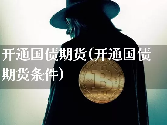 开通国债期货(开通国债期货条件)_https://www.qgjzrcxxzxpt.com_大商所_第1张