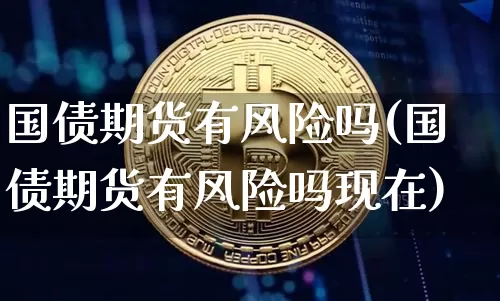 国债期货有风险吗(国债期货有风险吗现在)_https://www.qgjzrcxxzxpt.com_郑商所_第1张